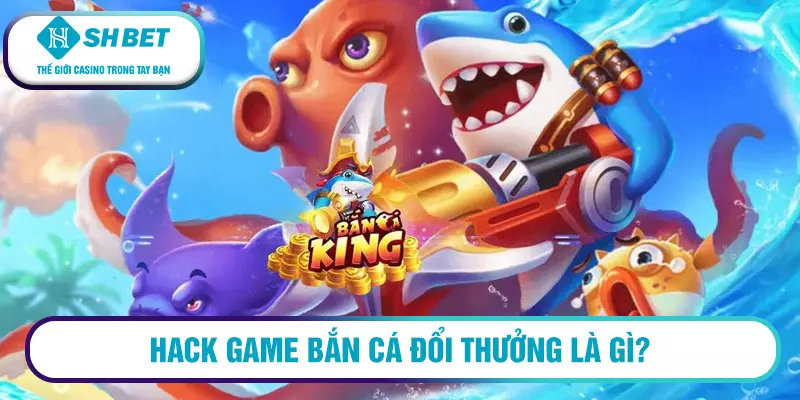 Có nên hack game bắn cá online đổi thưởng 2023 không? 1 Hack game bắn cá đổi thưởng là gì?